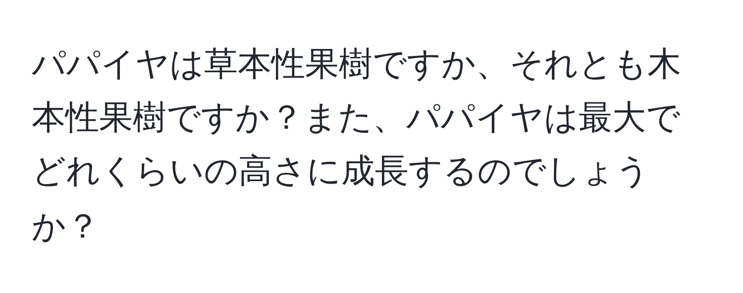 パパイヤは草本性果樹ですか、それとも木本性果樹ですか？また、パパイヤは最大でどれくらいの高さに成長するのでしょうか？