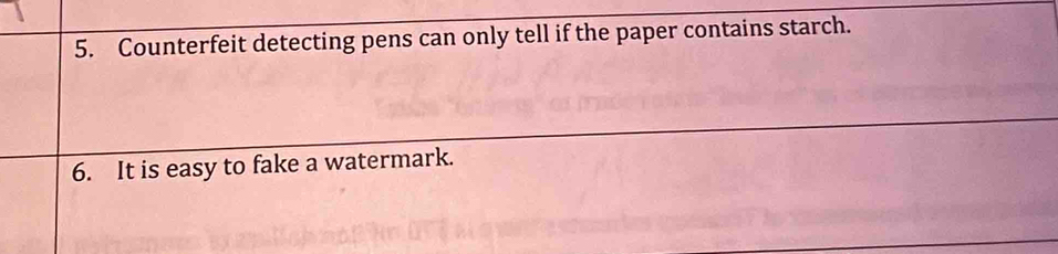 Counterfeit detecting pens can only tell if the paper contains starch. 
6. It is easy to fake a watermark.