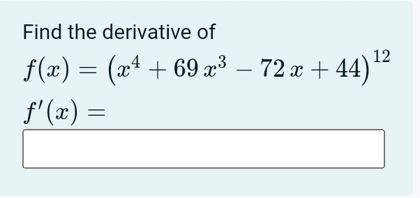 Find the derivative of
f(x)=(x^4+69x^3-72x+44)^12
f'(x)=