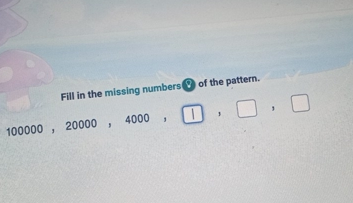 Solved: Fill in the missing numbers of the pattern. 100000 20000, 4000 ...