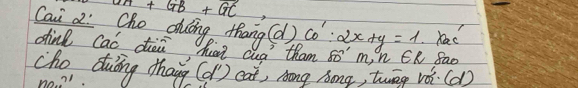 4A+GB+GC
Cai z: Cho dung thang 
Kae 
dinl Caó dài han cua tham (d)CO':2x+y=1 80° n ER fao 
cho duing thann (d')car^2 L Aong Song, tweg voi Cc d