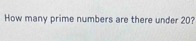 How many prime numbers are there under 20?