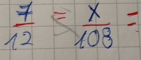  7/12 = x/108 =