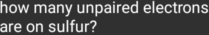 how many unpaired electrons 
are on sulfur?