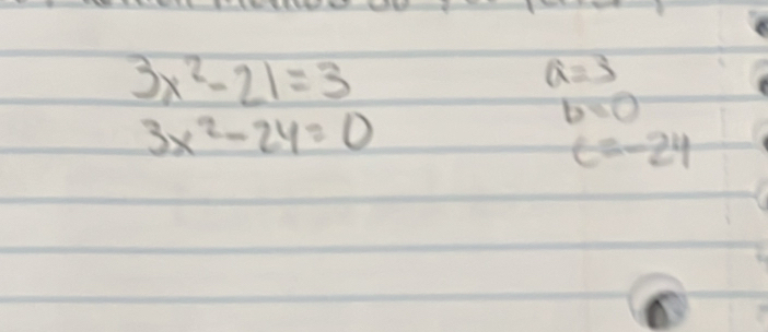 3x^2-21=3
a=3
3x^2-24=0
b=0
c=-24