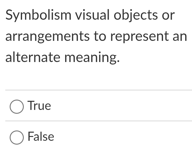 Symbolism visual objects or
arrangements to represent an
alternate meaning.
True
False