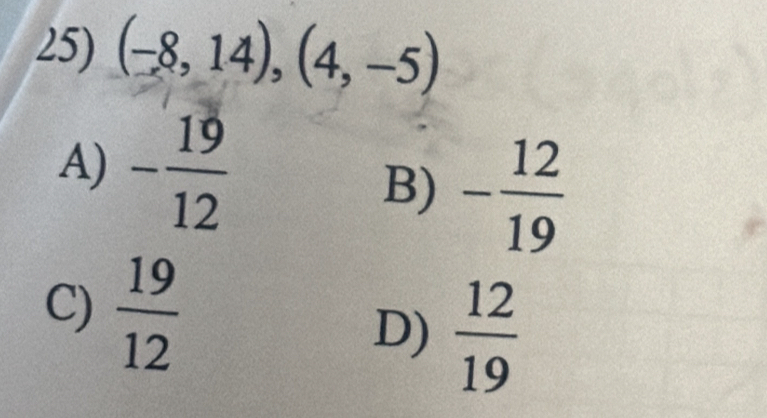 (-8,14), (4,-5)
A) - 19/12  - 12/19 
B)
C)  19/12 
D)  12/19 