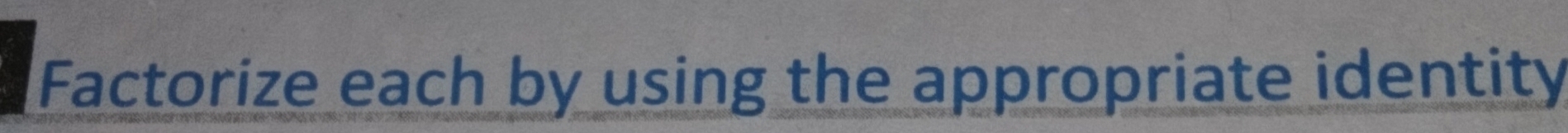 Factorize each by using the appropriate identity