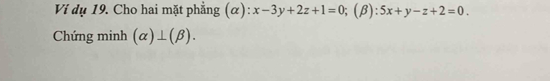 Ví dụ 19. Cho hai mặt phẳng (α): x-3y+2z+1=0; (beta ):5x+y-z+2=0. 
Chứng minh (alpha )⊥ (beta ).