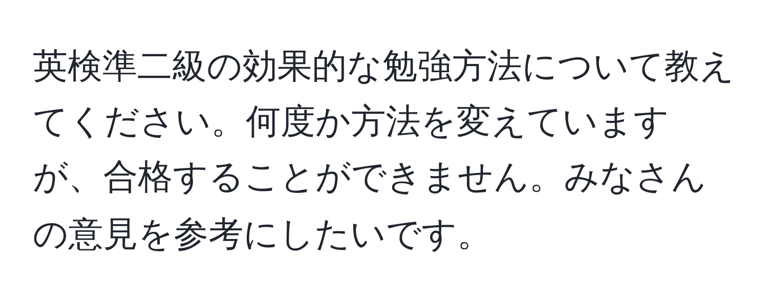 英検準二級の効果的な勉強方法について教えてください。何度か方法を変えていますが、合格することができません。みなさんの意見を参考にしたいです。