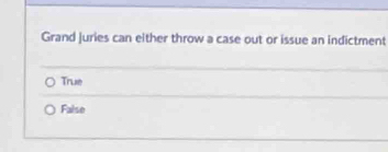 Grand Juries can either throw a case out or issue an indictment
True
False