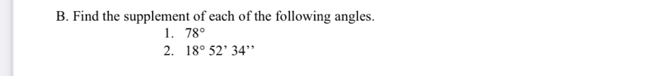 Find the supplement of each of the following angles. 
1. 78°
2. 18° 52^,34'. ,