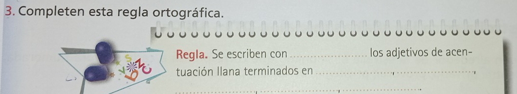 Completen esta regla ortográfica. 
Regla. Se escriben con _los adjetivos de acen- 
tuación llana terminados en_ 
_