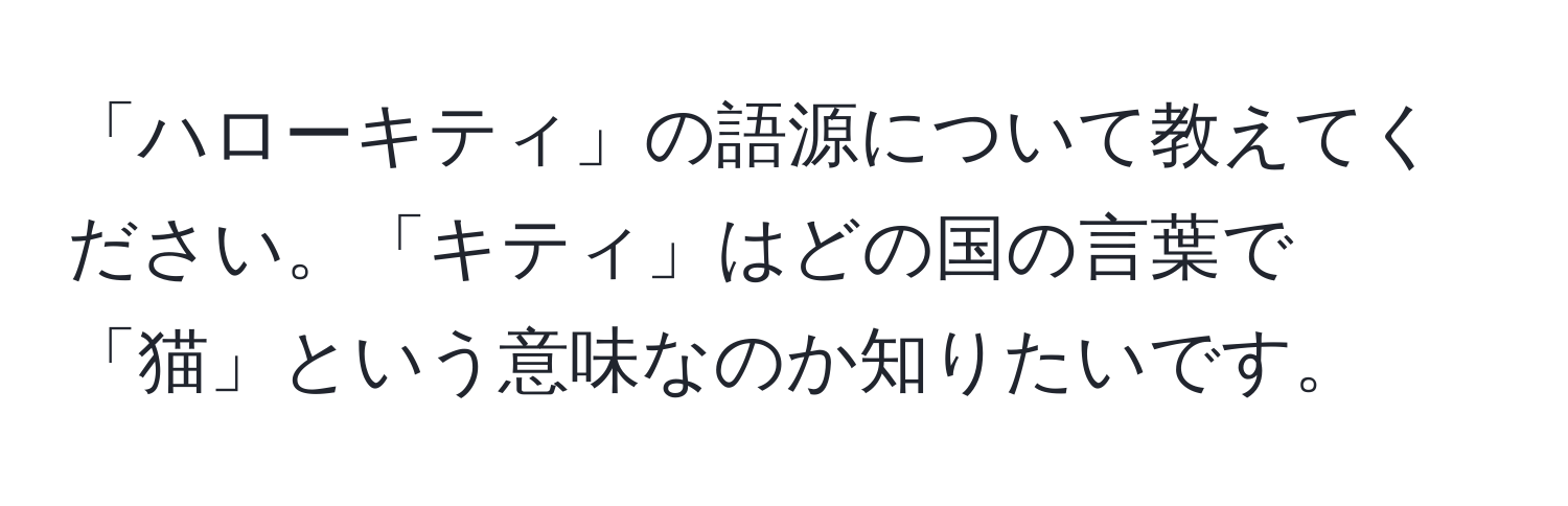 「ハローキティ」の語源について教えてください。「キティ」はどの国の言葉で「猫」という意味なのか知りたいです。