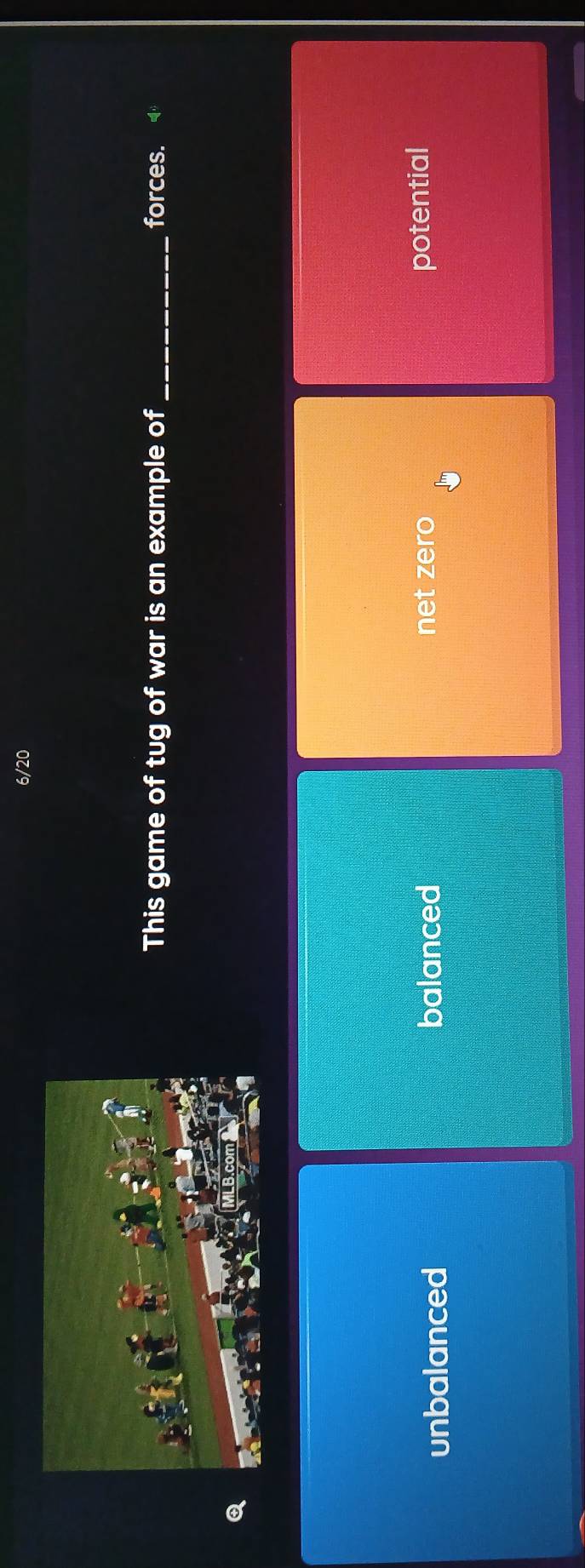 This game of tug of war is an example of_ forces.
unbalanced balanced net zero potential