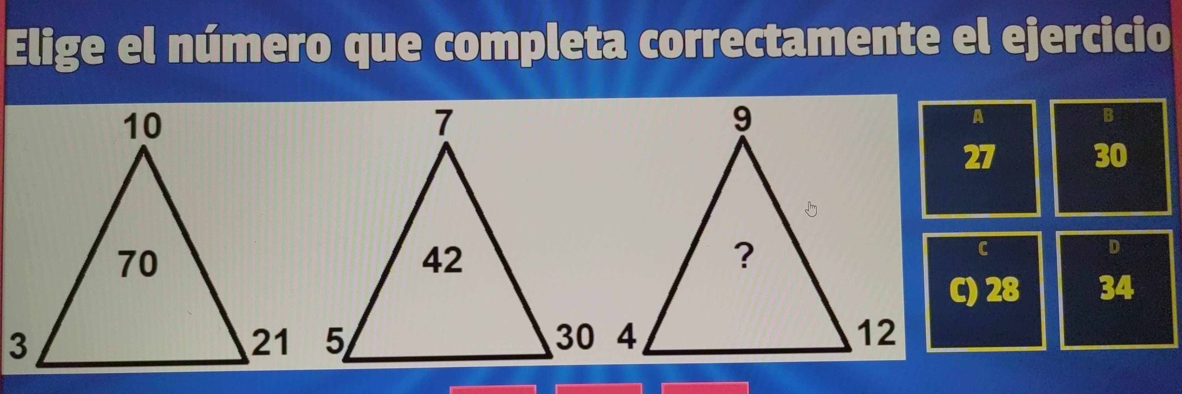 Elige el número que completa correctamente el ejercicio
A
B
1
30
c
D
C) 28 34