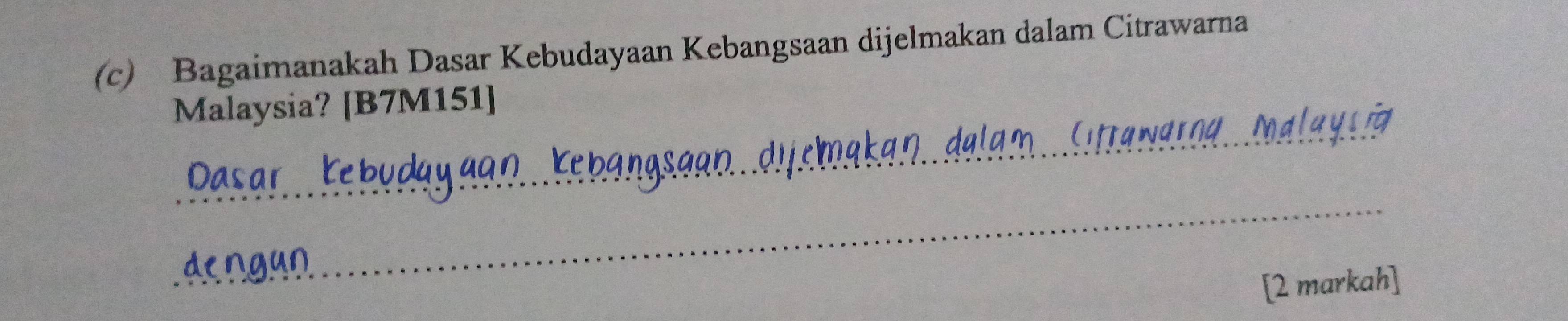 Bagaimanakah Dasar Kebudayaan Kebangsaan dijelmakan dalam Citrawarna 
_ 
Malaysia? [B7M151] 
_ 
[2 markah]