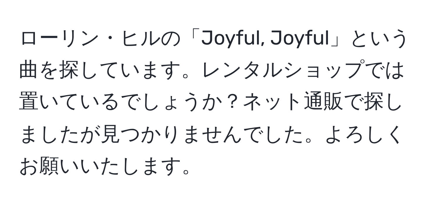 ローリン・ヒルの「Joyful, Joyful」という曲を探しています。レンタルショップでは置いているでしょうか？ネット通販で探しましたが見つかりませんでした。よろしくお願いいたします。