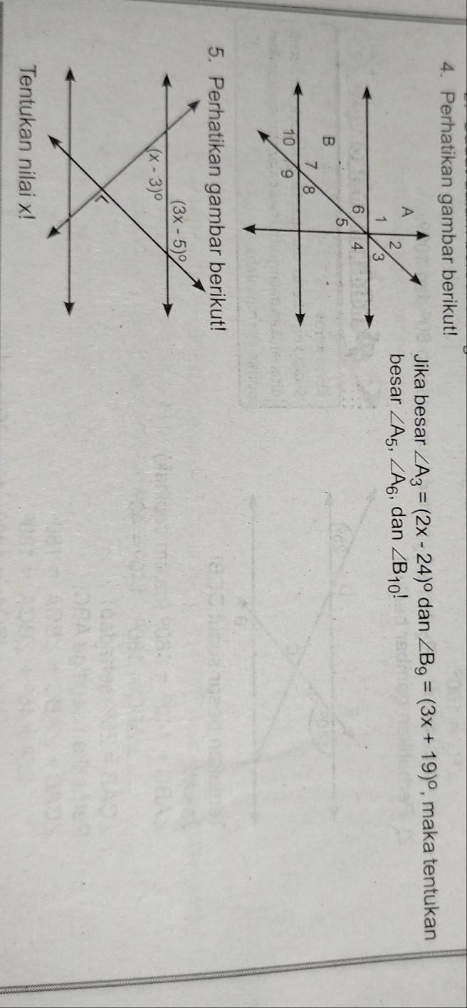 Perhatikan gambar berikut!
Jika besar ∠ A_3=(2x-24)^circ  dan ∠ B_9=(3x+19)^circ  , maka tentukan
besar ∠ A_5,∠ A_6 , dan ∠ B_10!
5. Perhatikan gambar berikut!
Tentukan nilai x!