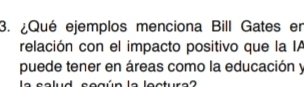 ¿Qué ejemplos menciona Bill Gates er 
relación con el impacto positivo que la IA 
puede tener en áreas como la educación y