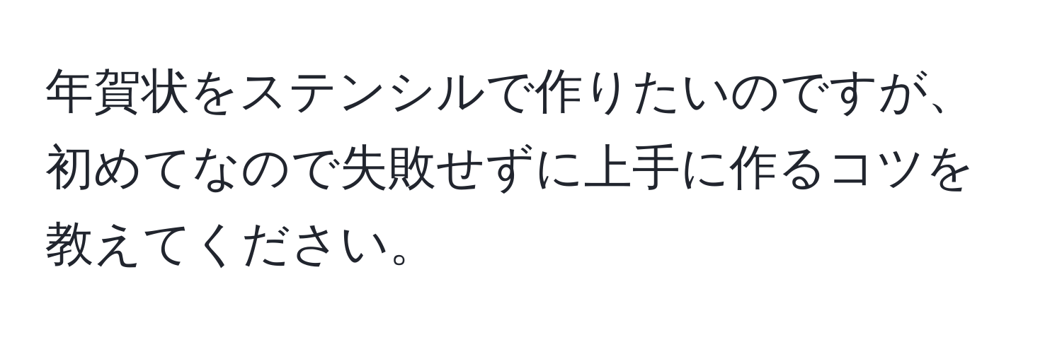 年賀状をステンシルで作りたいのですが、初めてなので失敗せずに上手に作るコツを教えてください。