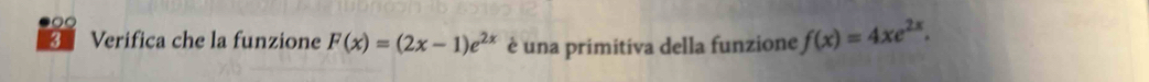 Verifica che la funzione F(x)=(2x-1)e^(2x) è una primitiva della funzione f(x)=4xe^(2x).