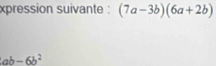 xpression suivante : (7a-3b)(6a+2b)
ab-6b^2