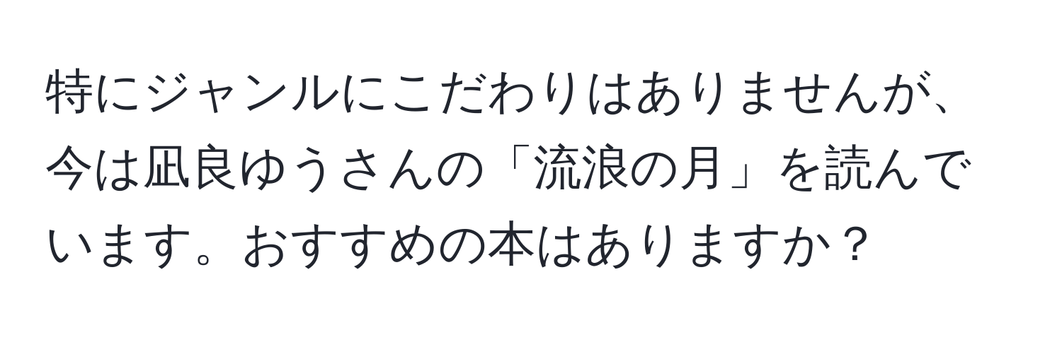 特にジャンルにこだわりはありませんが、今は凪良ゆうさんの「流浪の月」を読んでいます。おすすめの本はありますか？