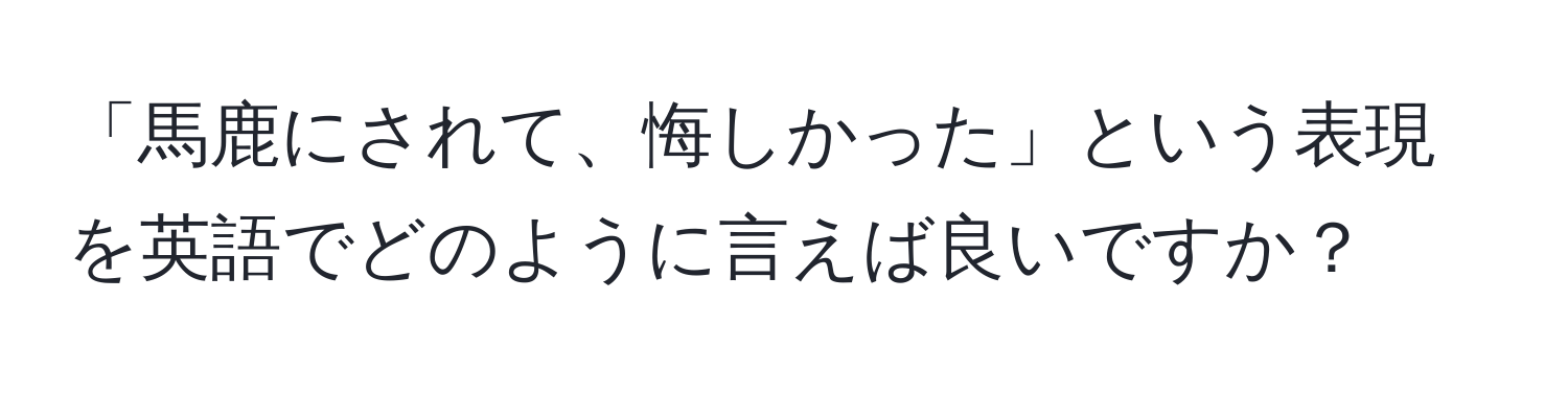 「馬鹿にされて、悔しかった」という表現を英語でどのように言えば良いですか？