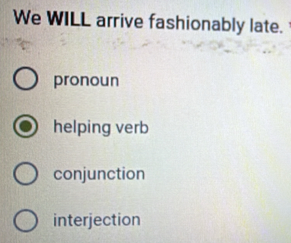 We WILL arrive fashionably late.
pronoun
helping verb
conjunction
interjection