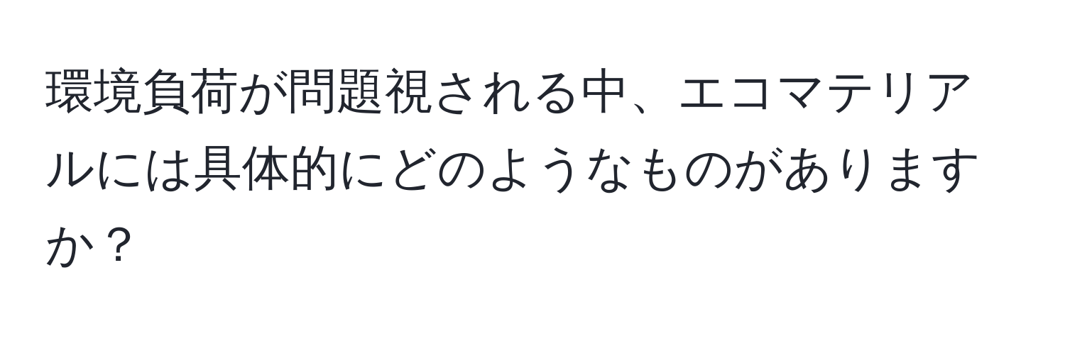 環境負荷が問題視される中、エコマテリアルには具体的にどのようなものがありますか？