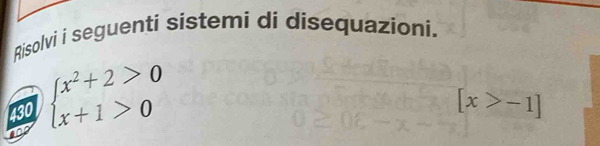 Risolvi i seguenti sistemi di disequazioni. 
430 beginarrayl x^2+2>0 x+1>0endarray.
[x>-1]