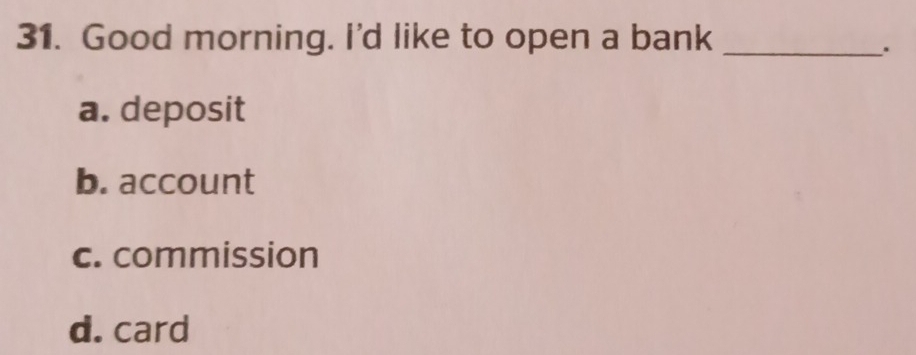 Good morning. I'd like to open a bank_
.
a. deposit
b. account
c. commission
d. card