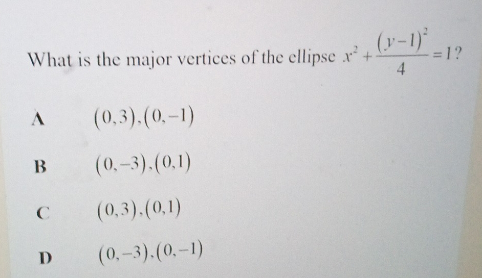 What is the major vertices of the ellipse x^2+frac (y-1)^24=1 2
A (0,3),(0,-1)
B (0,-3), (0,1)
C (0,3),(0,1)
D (0,-3), (0,-1)