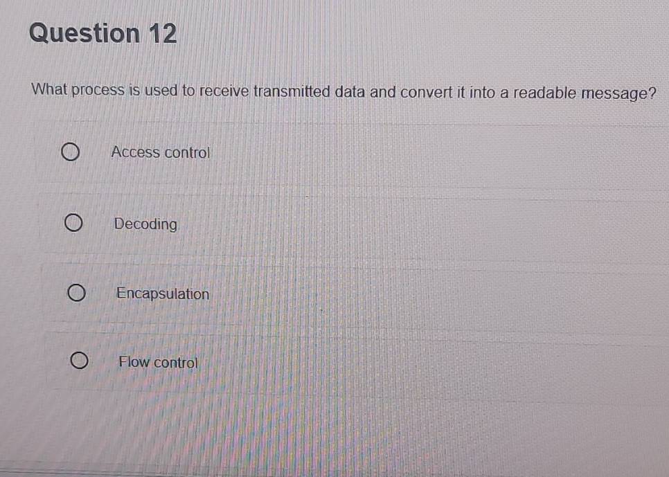 What process is used to receive transmitted data and convert it into a readable message?
Access control
Decoding
Encapsulation
Flow control