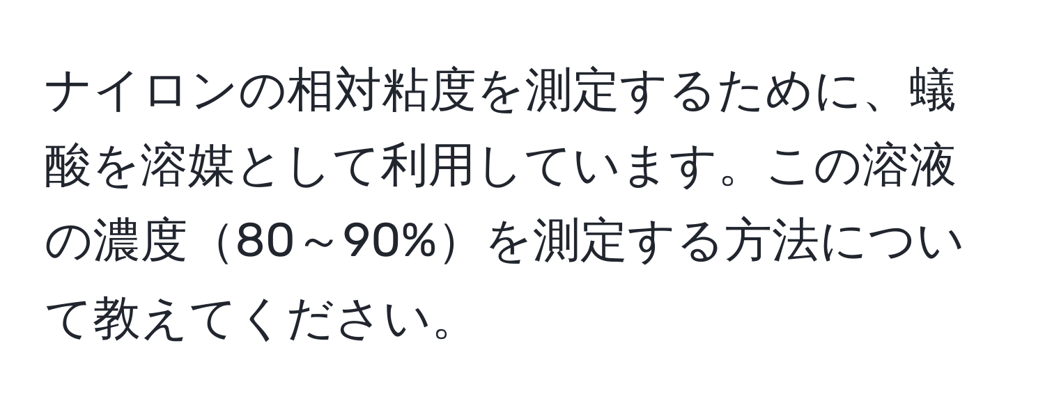 ナイロンの相対粘度を測定するために、蟻酸を溶媒として利用しています。この溶液の濃度80～90%を測定する方法について教えてください。