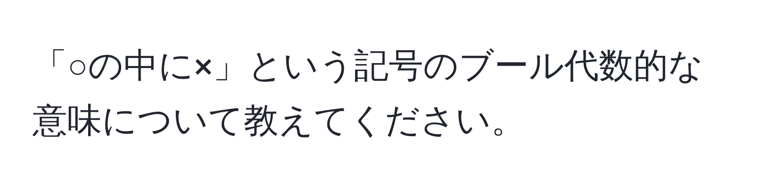 「○の中に×」という記号のブール代数的な意味について教えてください。