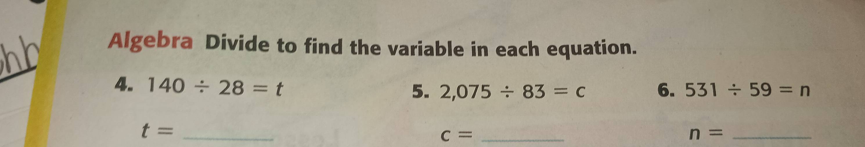 Algebra Divide to find the variable in each equation. 
_ 
4. 140/ 28=t
5. 2,075/ 83=c 6. 531/ 59=n
_ t=
c= _ 
_ n=