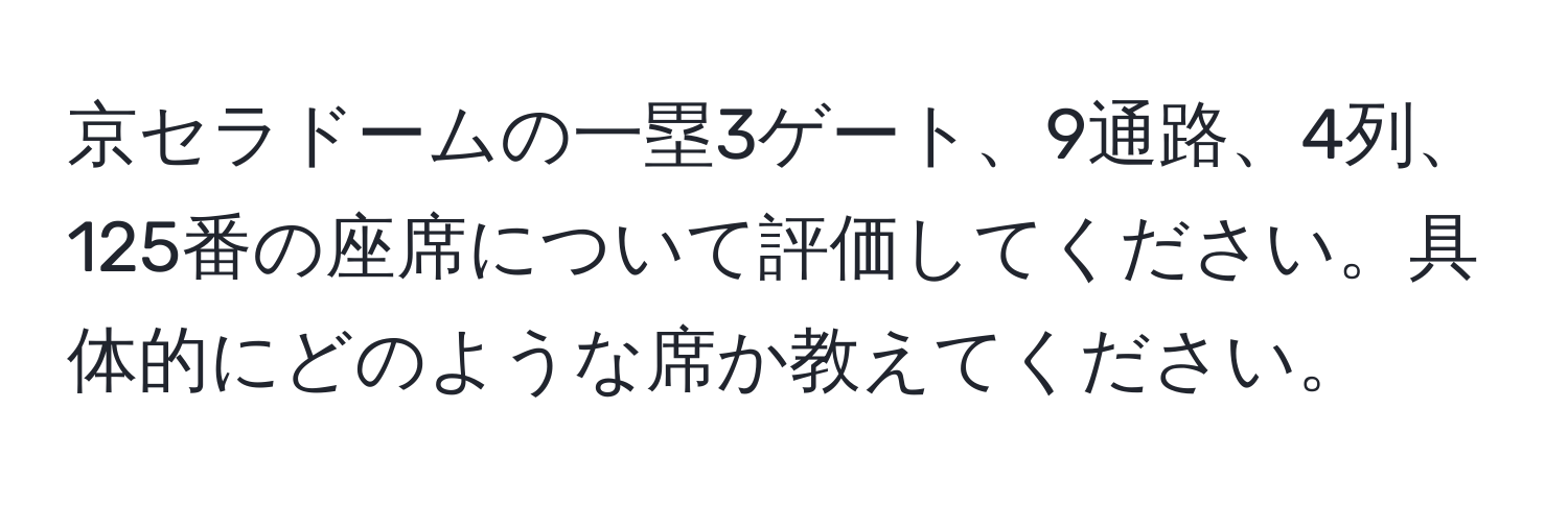 京セラドームの一塁3ゲート、9通路、4列、125番の座席について評価してください。具体的にどのような席か教えてください。