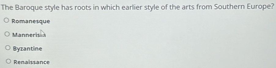 The Baroque style has roots in which earlier style of the arts from Southern Europe?
Romanesque
Mannerism
Byzantine
Renaissance