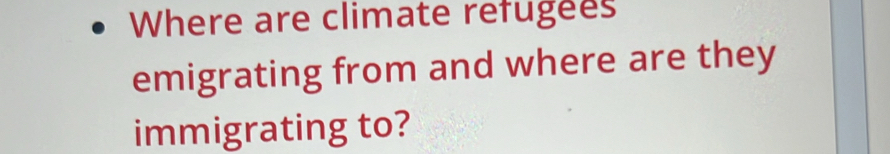 Where are climate refugees 
emigrating from and where are they 
immigrating to?