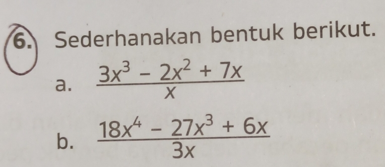 Sederhanakan bentuk berikut. 
a.  (3x^3-2x^2+7x)/x 
b.  (18x^4-27x^3+6x)/3x 