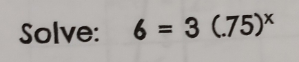 Solve: 6=3(.75)^x