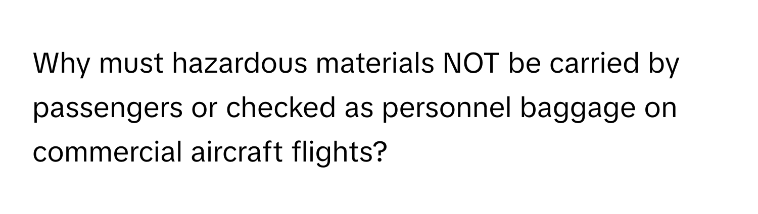 Why must hazardous materials NOT be carried by passengers or checked as personnel baggage on commercial aircraft flights?