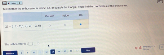 Listen
Tell whether the orthocenter is inside, on, or outside the triangle. Then find the coordinates of the orthocenter.
The orthocenter is (□ ,□ ).
===Chas and Cappist prme s t by
Previous B 9 10 n 12 13 14 15 16 17 Nbeort
