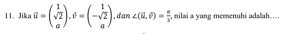 Jika vector u=beginpmatrix 1 sqrt(2) aendpmatrix , vector v=beginpmatrix 1 -sqrt(2) aendpmatrix ,dan ∠ (vector u,vector v)= π /3  , nilai a yang memenuhi adalah…