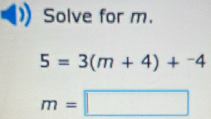 Solve for m.
5=3(m+4)+^-4
m=□