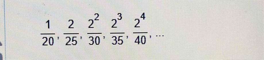  1/20 ,  2/25 ,  2^2/30 ,  2^3/35 ,  2^4/40 ,...