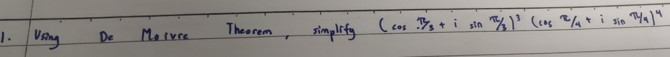 Using De Moiuce Theorem, simplify (cos .π /3+isin π /3)^3(cos π /4+isin π /4)^4