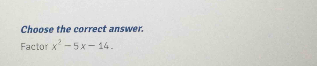 Choose the correct answer. 
Factor x^2-5x-14.